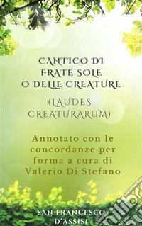 Cantico di Frate Sole o delle Creature (Laudes Creaturarum) - Annotato con le concordanze per forma a cura di Valerio Di Stefano. E-book. Formato EPUB ebook
