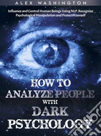 How to Analyze People with Dark Psychology: Influence and Control Human Beings Using NLP. Recognize Psychological Manipulation and Protect Yourself. E-book. Formato EPUB ebook