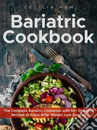 Bariatric Cookbook: The Complete Bariatric Cookbook with 50+ Delicious Recipes to Enjoy After Weight Loss Surgery. E-book. Formato EPUB ebook