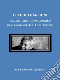 Claudio Baglioni. "Un cantautore diacronico, in viaggio sulle ali del tempo".. E-book. Formato EPUB ebook