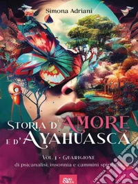 Storia d'Amore e d'Ayahuascavol. 1 - Guarigione: di psicanalisi, insonnia e cammini spirituali. E-book. Formato EPUB ebook