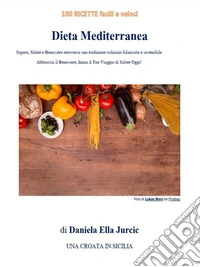 Dieta Mediterranea100 Ricette Facili e Veloci - Sapore, Salute e Benessere attraverso una tradizione culinaria bilanciata e sostenibile. E-book. Formato EPUB ebook