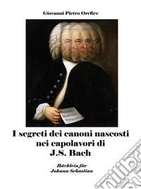 I segreti dei canoni nascosti nei capolavori di J.S. Bach. E-book. Formato EPUB ebook