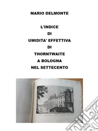 L'indice Di Umidita' Effettiva Di Thorntwaite a Bologna Nel Settecento. E-book. Formato EPUB ebook