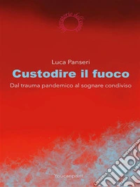 Custodire il fuocoDal trauma pandemico al sognare condiviso. E-book. Formato EPUB ebook