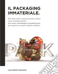 Il Packaging ImmaterialeDall’alba della comunicazione umana verso l’immaterialità. Una nuova metodologia di progettazione per inserirsi in nuovi scenari evolutivi.. E-book. Formato PDF ebook