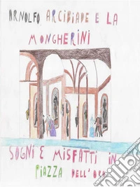 Arcibiade, Arnolfo e la Mongherini. Sogni e misfatti in Piazza dell'oro. E-book. Formato EPUB ebook