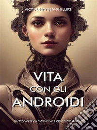 Vita Con Gli Androidi Antologia di racconti di fantascienzaAntologia di racconti di fantascienza. E-book. Formato EPUB ebook