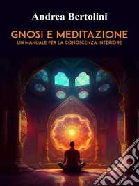 Gnosi e MeditazioneUn Manuale per la Conoscenza Interiore. E-book. Formato EPUB ebook