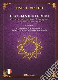 SISTEMA ISOTERICO – Corso Monografico Elementale in 48 Lezioni Vol. IV –  LA MECCANICITÀ NATURALE E QUELLA PATOLOGICA  (MECCANICITÀ E MECCANOSI). E-book. Formato PDF ebook