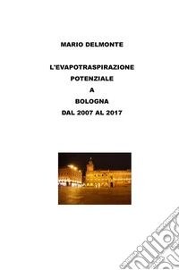 L'evapotraspirazione Potenziale a Bologna Dal 2007 Al 2017. E-book. Formato EPUB ebook