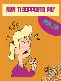 Non Ti Sopporto P Iù Ma…!. E-book. Formato PDF ebook