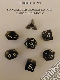 Manuale per Giocare Da Soli Ai Giochi Di Ruolo. E-book. Formato PDF ebook