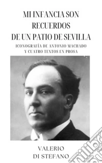 Mi infancia son recuerdos de un patio de SevillaIconografía de Antonio Machado  y cuatro textos en prosa. E-book. Formato EPUB ebook