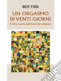 Un orgasmo di 20 giorniE altre storie psichiatriche milanesi. E-book. Formato EPUB ebook