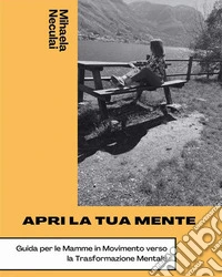 Apri La Tua MenteGuida per Le Mamme in Movimento Verso La Trasformazione Mentale. E-book. Formato EPUB ebook