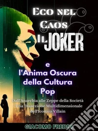 Eco nel Caos: Il Joker e l'Anima Oscura della Cultura PopDall'Anarchia alle Zeppe della Società - Una Dissezione Multidimensionale dell'Iconico Villain. E-book. Formato EPUB ebook