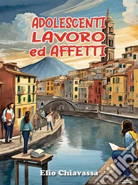 Adolescenti, lavoro ed affetti - Come migliorare il rapporto con gli adolescenti, ritrovando una dimensione di dialogo perduta. E-book. Formato EPUB ebook