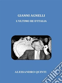 Gianni Agnelli. L'ultimo re d'Italia.. E-book. Formato EPUB ebook