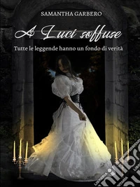 A Luci soffuse: Tutte le leggende hanno un fondo di verità. E-book. Formato EPUB ebook