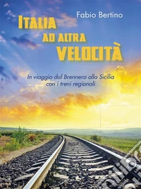 Italia ad altra velocitàIn viaggio dal Brennero alla Sicilia con i treni regionali. E-book. Formato EPUB ebook