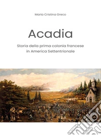 Acadia. Storia della prima colonia francese in America Settentrionale. E-book. Formato EPUB ebook
