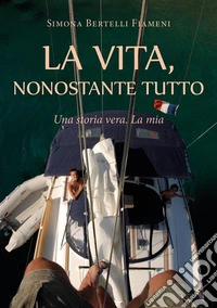 LA VITA, NONOSTANTE TUTTO (Una storia vera. La mia). E-book. Formato EPUB ebook