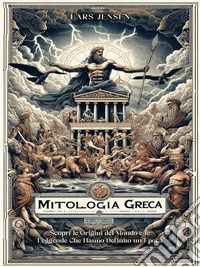 Mitologia GrecaScopri le Origini del Mondo e le Leggende Che Hanno Definito un'Epoca. E-book. Formato PDF ebook