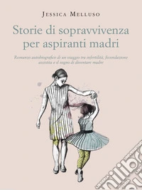 Storie di sopravvivenza per aspiranti madriRomanzo autobiografico di un viaggio tra infertilità, fecondazione assistita e il sogno di diventare madre. E-book. Formato EPUB ebook