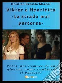 Viktor e Henrietta -La strada mai percorsa-Potrà mai l'amore di un giovane uomo cambiare il passato?. E-book. Formato PDF ebook