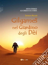Gilgameš nel Giardino degli DèiAntichi Astronauti Alla Conquista Dell’eternità. E-book. Formato EPUB ebook