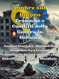 Ombre sul Dnipro: Cronache e Conflitti della Guerra in UcrainaAnalisi Storiche, Dinamiche Geopolitiche e Lezioni Umanitarie in un Conflitto che Ridefinisce l'Ordine Mondiale. E-book. Formato EPUB ebook