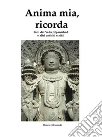 Anima mia, ricordaInni dai Veda, Upanishad e altri antichi scritti. E-book. Formato EPUB ebook
