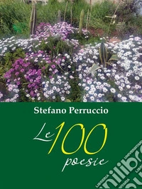 Le poesie di Stefano Perruccio  - 100 poesie scelte quasi a casoPoems for everyone!. E-book. Formato PDF ebook