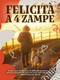 Felicità a 4 zampeScopri come trasformare le difficoltà quotidiane e lo stress in momenti di gioia imparando ad addestrarlo con amore. E-book. Formato EPUB ebook