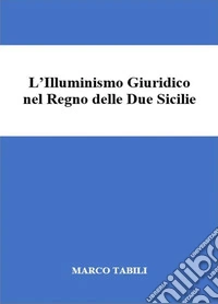 L'illuminismo giuridico nel Regno delle Due Sicilie. E-book. Formato EPUB ebook