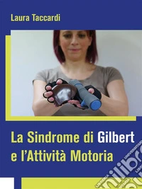 La Sindrome di Gilbert e l'Attività MotoriaIl soggetto con Sindrome di Gilbert e gli adattamenti dell'attività motoria. E-book. Formato EPUB ebook