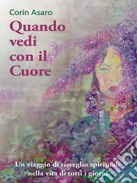 Quando vedi con il CuoreUn viaggio di risveglio spirituale nella vita di tutti i giorni. E-book. Formato EPUB ebook