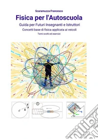 Fisica per l'AutoscuolaGuida per futuri insegnanti e istruttori. Concetti base di fisica applicata ai veicoli con temi svolti ed esercizi.. E-book. Formato EPUB ebook