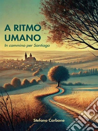 A ritmo umanoIn cammino per Santiago. E-book. Formato EPUB ebook