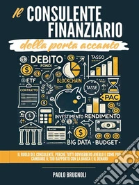 Il consulente finanziario della porta accantoIl ruolo del consulente, perché tutti dovrebbero averlo e come può cambiare il tuo rapporto con la banca e il denaro.. E-book. Formato EPUB ebook