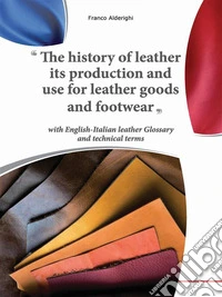 The history of leather its production and use for leather goods and footwearEnglish Glossary of leather and technical terms. E-book. Formato PDF ebook