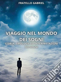 Viaggio nel mondo dei sogniStoria, tipologie ed interpretazioni dei sogni. E-book. Formato EPUB ebook