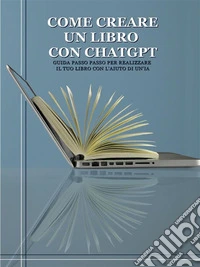 Come Creare un Libro con ChatGPTGuida passo passo per realizzare  il tuo libro con l'aiuto di un'IA. E-book. Formato EPUB ebook