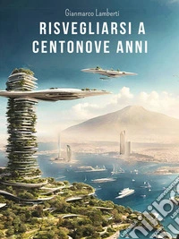 Risvegliarsi a centonove anniUna storia incredibile nel prossimo futuro. E-book. Formato EPUB ebook
