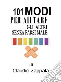 101 modi per aiutare gli altri senza farsi male. E-book. Formato EPUB ebook