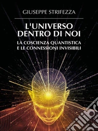 L'Universo Dentro di Noi: La Coscienza Quantistica e le Connessioni Invisibili. E-book. Formato EPUB ebook