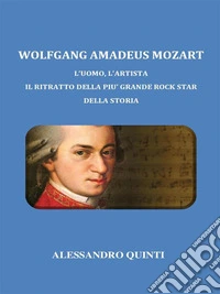 Wolfgang Amadeus Mozart. L'uomo, l'artista. Il ritratto della più grande rock star della Storia.. E-book. Formato EPUB ebook