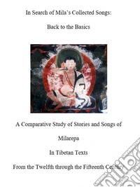 In Search of Mila's Collected Songs. Back to the BasicsA Comparative Study of Stories and Songs of Milarepa in Tibetan Texts from the Twelfth through the Fifteenth Century. E-book. Formato PDF ebook