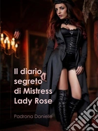 Il diario segreto di Mistress Lady RoseL'unica regola è rispettarsi divertirsi e ... godere!. E-book. Formato EPUB ebook